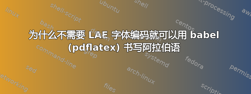 为什么不需要 LAE 字体编码就可以用 babel (pdflatex) 书写阿拉伯语