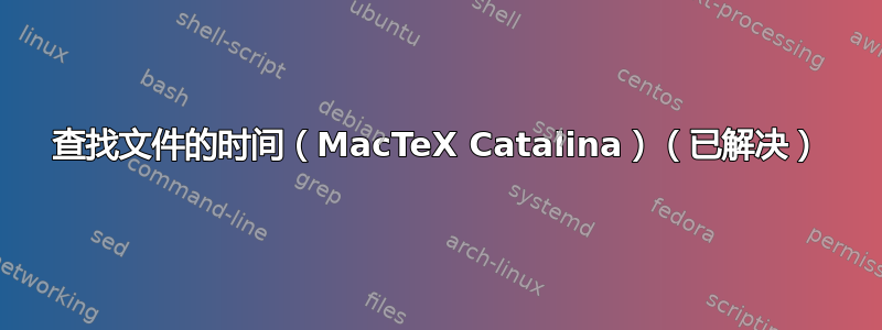 查找文件的时间（MacTeX Catalina）（已解决）