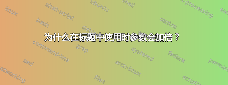 为什么在标题中使用时参数会加倍？