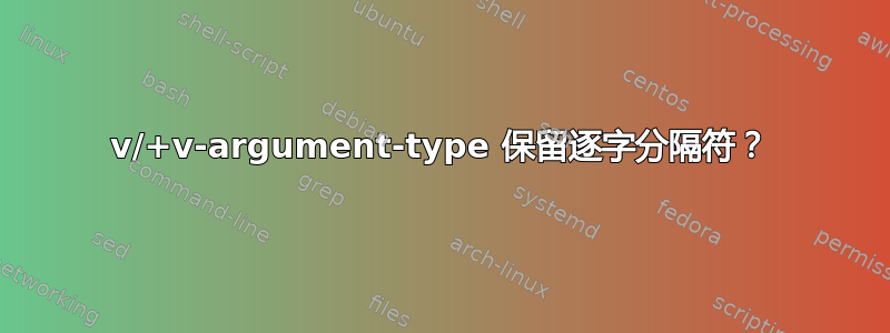 v/+v-argument-type 保留逐字分隔符？