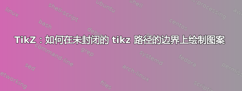 TikZ：如何在未封闭的 tikz 路径的边界上绘制图案