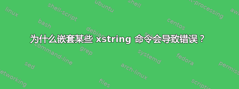 为什么嵌套某些 xstring 命令会导致错误？