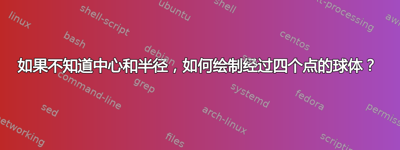 如果不知道中心和半径，如何绘制经过四个点的球体？