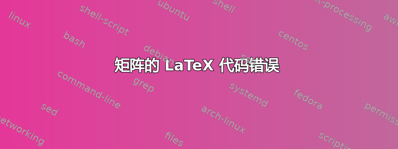 矩阵的 LaTeX 代码错误