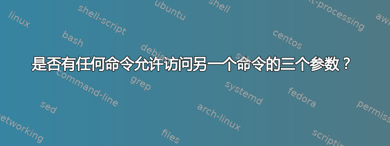 是否有任何命令允许访问另一个命令的三个参数？