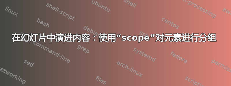 在幻灯片中演进内容：使用“scope”对元素进行分组