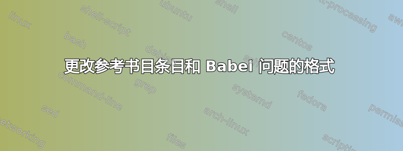 更改参考书目条目和 Babel 问题的格式