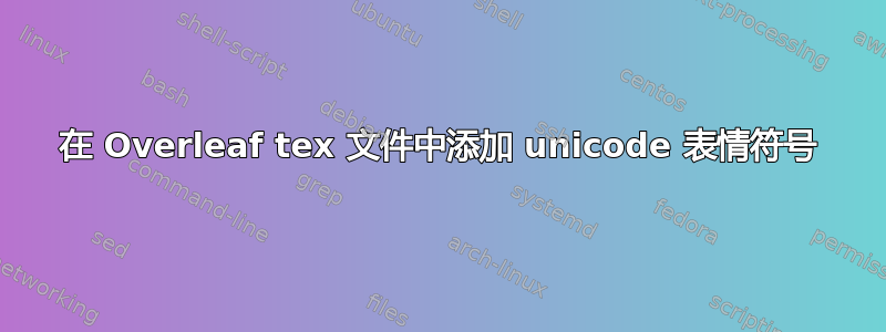 在 Overleaf tex 文件中添加 unicode 表情符号