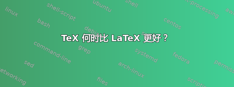 TeX 何时比 LaTeX 更好？