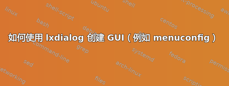 如何使用 lxdialog 创建 GUI（例如 menuconfig）