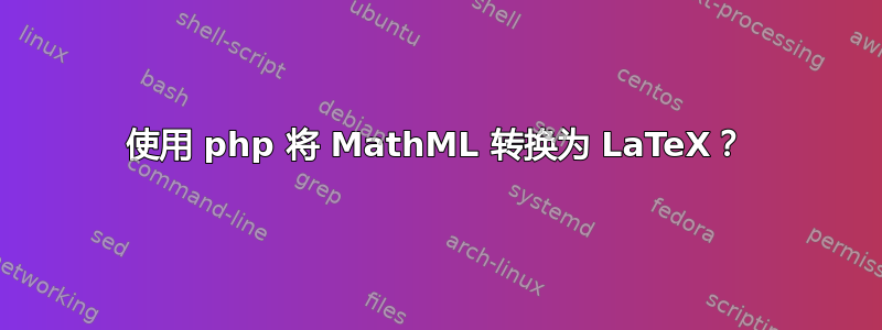 使用 php 将 MathML 转换为 LaTeX？