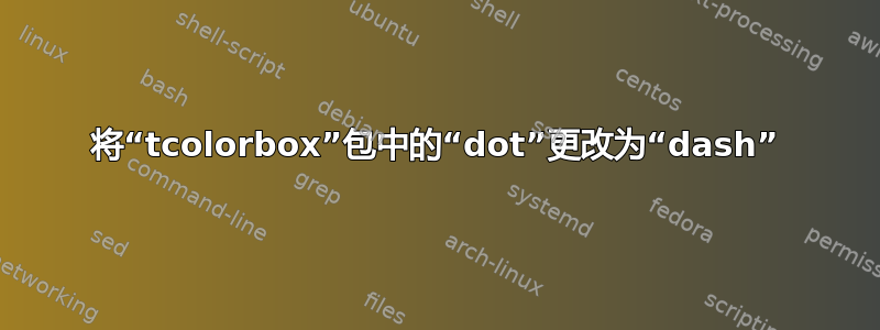 将“tcolorbox”包中的“dot”更改为“dash”