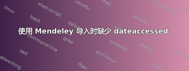 使用 Mendeley 导入时缺少 dateaccessed