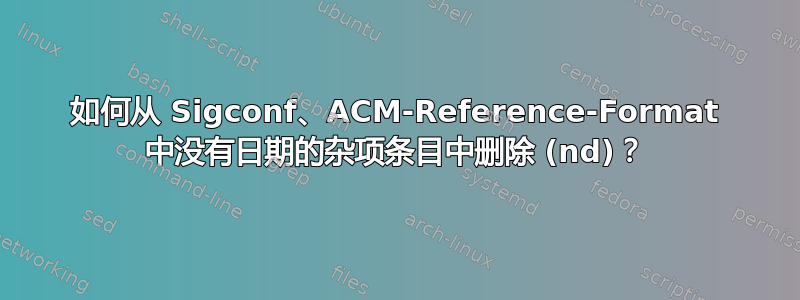 如何从 Sigconf、ACM-Reference-Format 中没有日期的杂项条目中删除 (nd)？