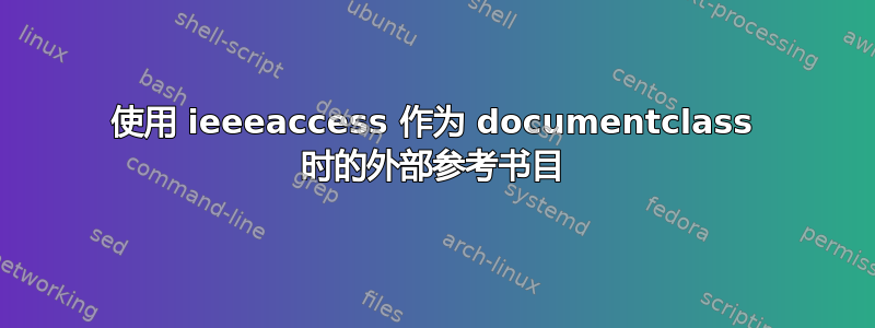 使用 ieeeaccess 作为 documentclass 时的外部参考书目