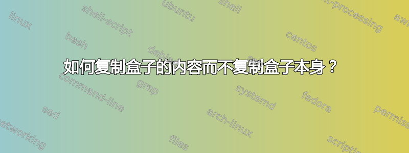 如何复制盒子的内容而不复制盒子本身？