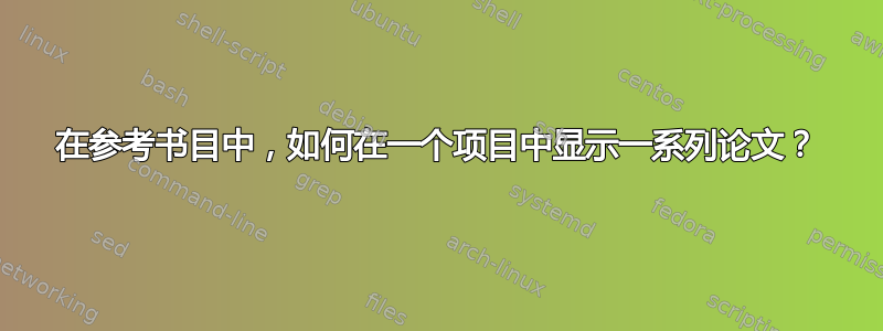 在参考书目中，如何在一个项目中显示一系列论文？