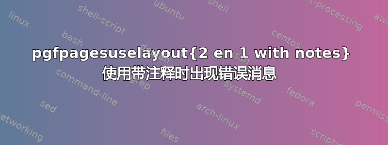 pgfpagesuselayout{2 en 1 with notes} 使用带注释时出现错误消息 