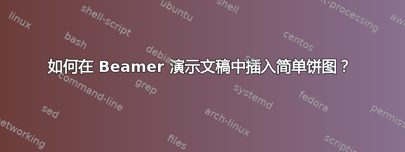 如何在 Beamer 演示文稿中插入简单饼图？