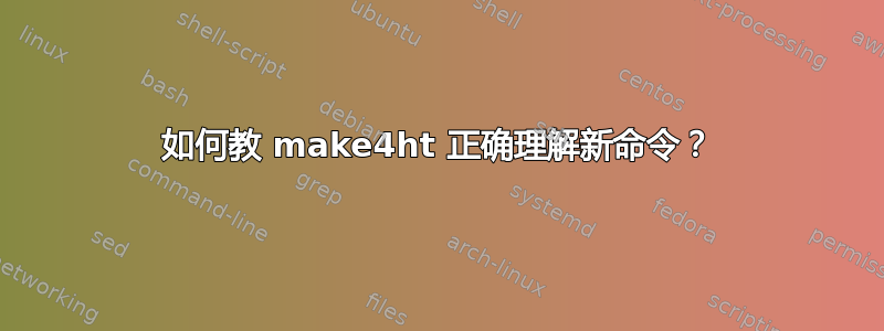 如何教 make4ht 正确理解新命令？