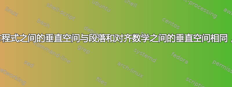 我希望段落和方程式之间的垂直空间与段落和对齐数学之间的垂直空间相同，我该怎么做？