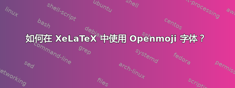 如何在 XeLaTeX 中使用 Openmoji 字体？