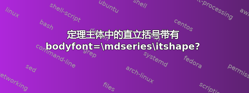 定理主体中的直立括号带有 bodyfont=\mdseries\itshape?