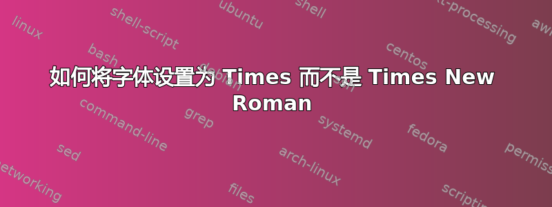 如何将字体设置为 Times 而不是 Times New Roman