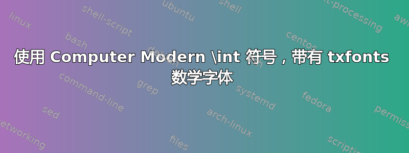 使用 Computer Modern \int 符号，带有 txfonts 数学字体