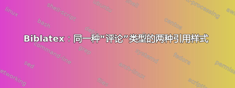 Biblatex：同一种“评论”类型的两种引用样式