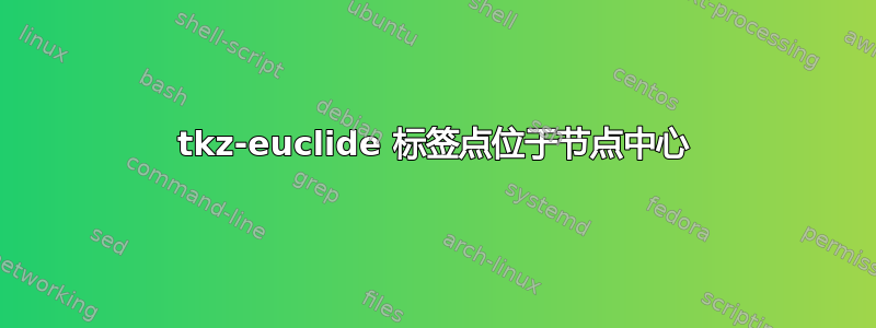 tkz-euclide 标签点位于节点中心