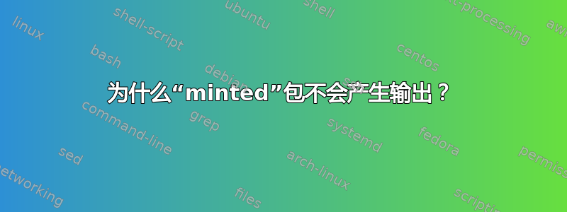 为什么“minted”包不会产生输出？