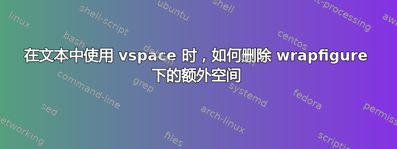 在文本中使用 vspace 时，如何删除 wrapfigure 下的额外空间