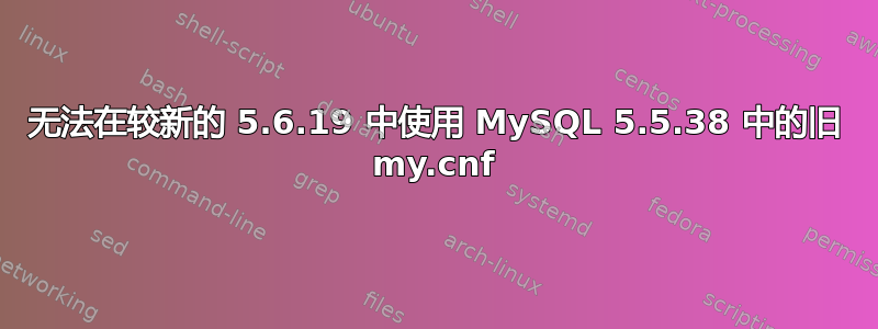 无法在较新的 5.6.19 中使用 MySQL 5.5.38 中的旧 my.cnf