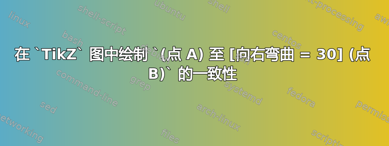 在 `TikZ` 图中绘制 `(点 A) 至 [向右弯曲 = 30] (点 B)` 的一致性