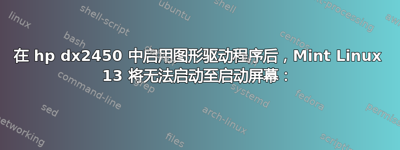 在 hp dx2450 中启用图形驱动程序后，Mint Linux 13 将无法启动至启动屏幕：