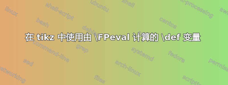 在 tikz 中使用由 \FPeval 计算的 \def 变量