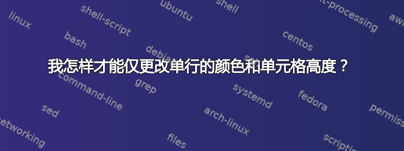 我怎样才能仅更改单行的颜色和单元格高度？