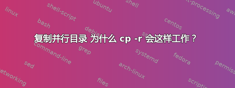 复制并行目录 为什么 cp -r 会这样工作？