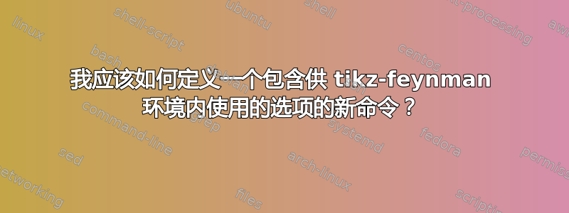 我应该如何定义一个包含供 tikz-feynman 环境内使用的选项的新命令？