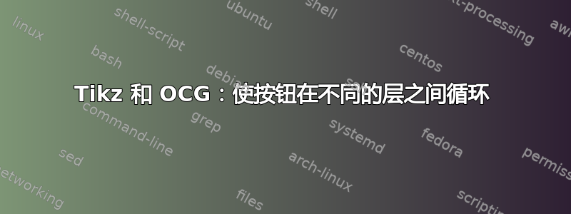 Tikz 和 OCG：使按钮在不同的层之间循环