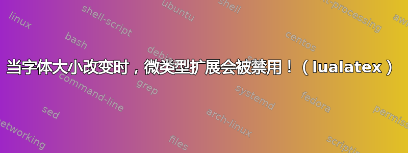 当字体大小改变时，微类型扩展会被禁用！（lualatex）