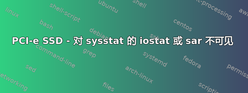 PCI-e SSD - 对 sysstat 的 iostat 或 sar 不可见