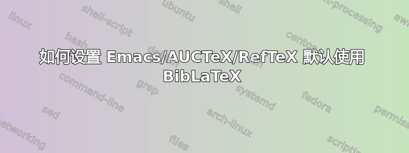 如何设置 Emacs/AUCTeX/RefTeX 默认使用 BibLaTeX