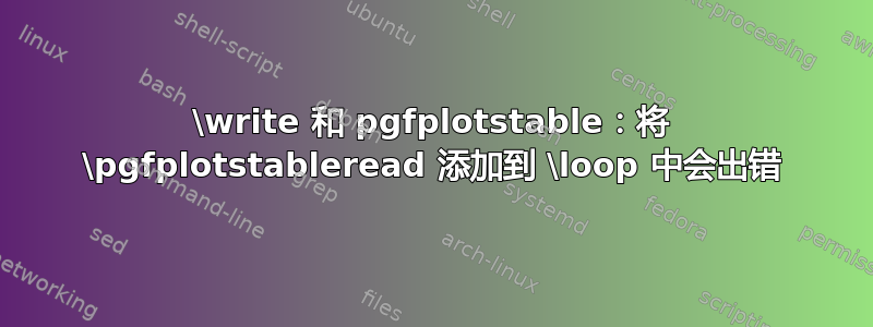 \write 和 pgfplotstable：将 \pgfplotstableread 添加到 \loop 中会出错