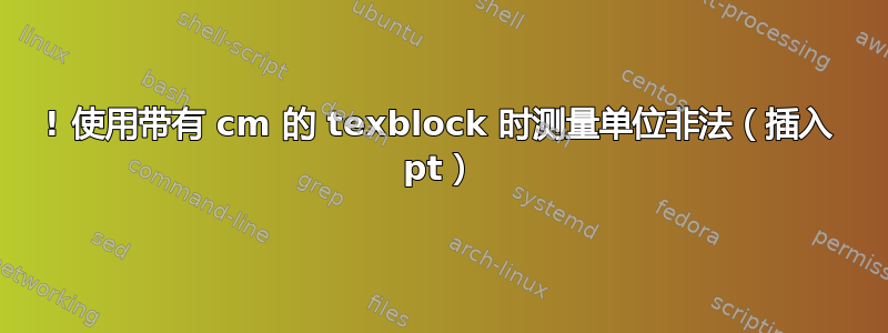 ! 使用带有 cm 的 texblock 时测量单位非法（插入 pt）