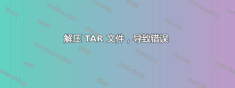 解压 TAR 文件，导致错误