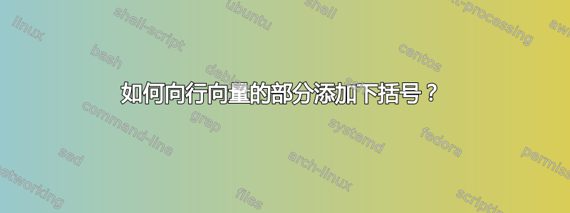 如何向行向量的部分添加下括号？