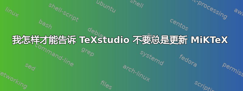 我怎样才能告诉 TeXstudio 不要总是更新 MiKTeX