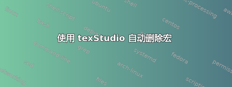 使用 texStudio 自动删除宏